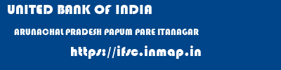 UNITED BANK OF INDIA  ARUNACHAL PRADESH PAPUM PARE ITANAGAR   ifsc code